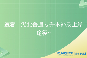 速看！湖北普通专升本补录上岸途径~