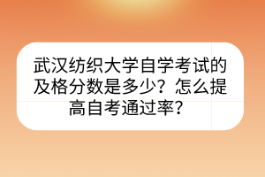 武汉纺织大学自学考试的及格分数是多少？怎么提高自考通过率？