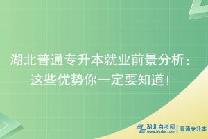 湖北普通专升本就业前景分析：这些优势你一定要知道！