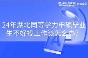 24年湖北同等学力申硕毕业生不好找工作该怎么办？