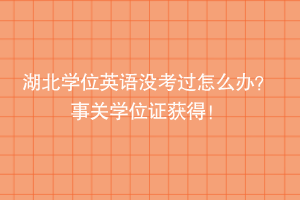 湖北学位英语没考过怎么办？ 事关学位证获得！