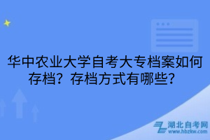 华中农业大学自考大专档案如何存档？存档方式有哪些？