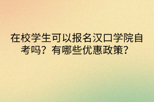 在校学生可以报名汉口学院自考吗？有哪些优惠政策？