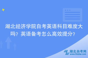 湖北经济学院自考英语科目难度大吗？英语备考怎么高效提分？