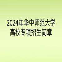 2024年华中师范大学高校专项计划招生简章