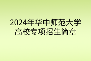 2024年华中师范大学高校专项计划招生简章