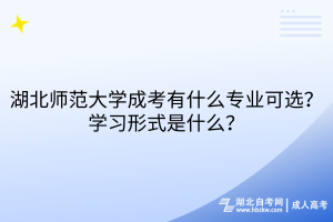 湖北师范大学成考有什么专业可选？学习形式是什么？