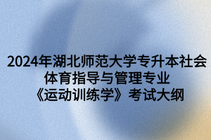 2024年湖北师范大学专升本社会体育指导与管理专业《运动训练学》考试大纲