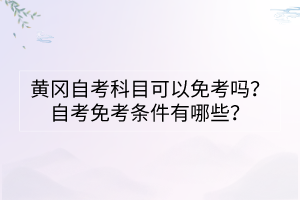 黄冈自考科目可以免考吗？自考免考条件有哪些？