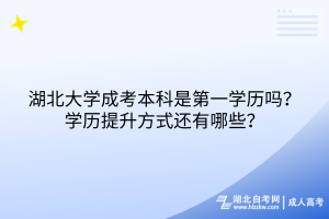 湖北大学成考本科是第一学历吗？学历提升方式还有哪些？