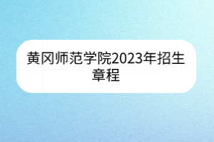 黄冈师范学院2023年招生章程