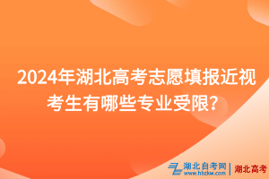 2024年湖北高考志愿填报近视考生有哪些专业受限？