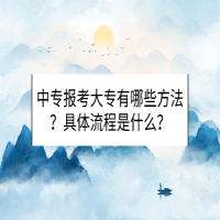 中专报考大专有哪些方法？具体流程是什么？