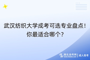 武汉纺织大学成考可选专业盘点！你最适合哪个？