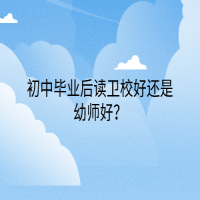 初中毕业后读卫校好还是幼师好？