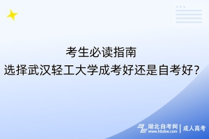 考生必读指南！选择武汉轻工大学成考好还是自考好？