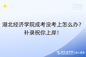 湖北经济学院成考没考上怎么办？补录祝你上岸！