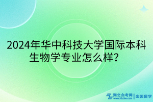 2024年华中科技大学国际本科生物学专业怎么样？