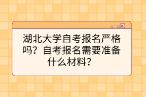 湖北大学自考报名严格吗？自考报名需要准备什么材料？