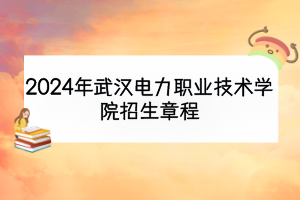 2024年武汉电力职业技术学院招生章程