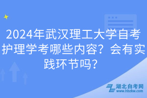 2024年武汉理工大学自考护理学考哪些内容？会有实践环节吗？