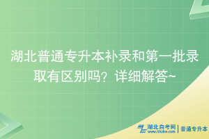 湖北普通专升本补录和第一批录取有区别吗？详细解答~