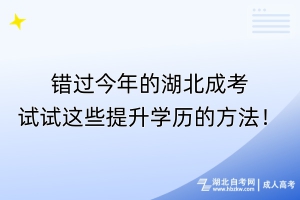 错过今年的湖北成考？试试这些提升学历的方法！