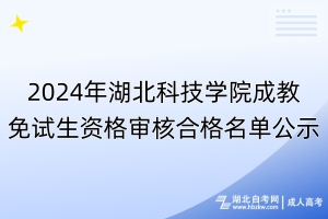 2024年湖北科技学院成教免试生资格审核合格名单公示