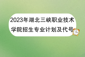 2023年湖北三峡职业技术学院招生专业计划及代号