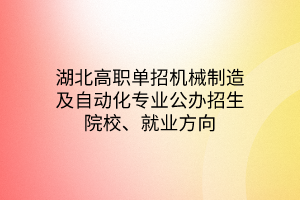 湖北高职单招机械制造及自动化专业公办招生院校、就业方向