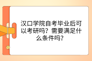 汉口学院自考毕业后可以考研吗？需要满足什么条件吗？