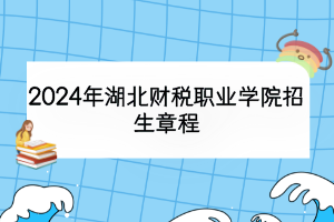 2024年湖北财税职业学院招生章程