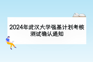 2024年武汉大学强基计划考核测试确认通知