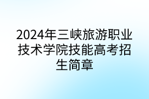 2024年三峡旅游职业技术学院技能高考招生简章