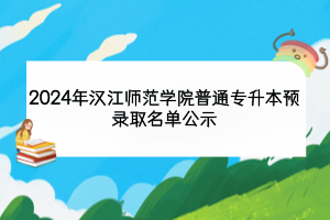 2024年汉江师范学院普通专升本预录取名单公示