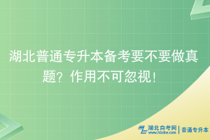 湖北普通专升本备考要不要做真题？作用不可忽视！