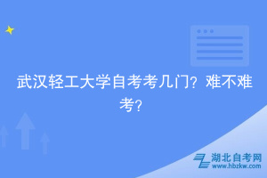 武汉轻工大学自考考几门？难不难考？