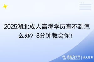 2025湖北成人高考学历查不到怎么办？3分钟教会你！