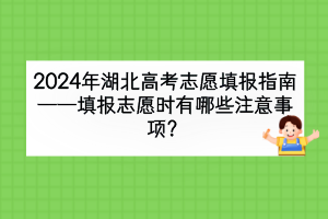 2024年湖北高考填报志愿时有哪些注意事项？