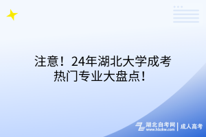 注意！24年湖北大学成考热门专业大盘点！