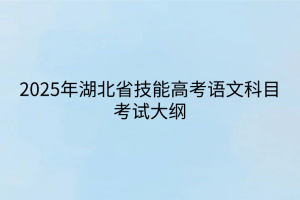 2025年湖北省技能高考语文科目考试大纲