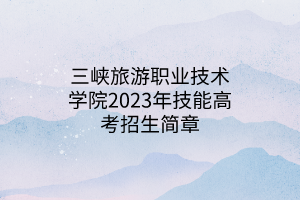 三峡旅游职业技术学院2023年技能高考招生简章