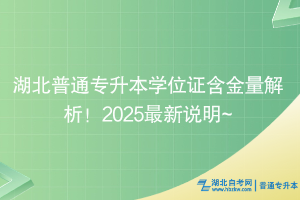 湖北普通专升本学位证含金量解析！2025最新说明~