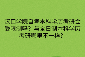 汉口学院自考本科学历考研会受限制吗？与全日制本科学历考研哪里不一样？