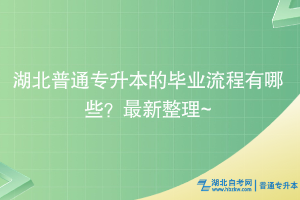 湖北普通专升本的毕业流程有哪些？最新整理~