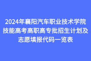 2024年襄阳汽车职业技术学院技能高考高职高专批招生计划及志愿填报代码一览表