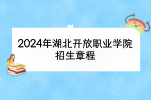 2024年湖北开放职业学院招生章程