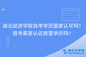 湖北经济学院自考学历国家认可吗？报考需要认证前置学历吗？