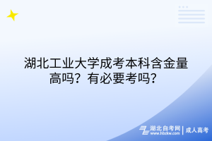 湖北工业大学成考本科含金量高吗？有必要考吗？