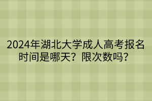 2024年湖北大学成人高考报名时间是哪天？限次数吗？